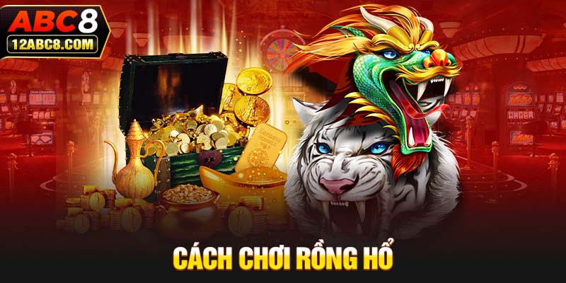 Hướng Dẫn Cách Chơi Rồng Hổ Chi Tiết Dành Cho Người Mới