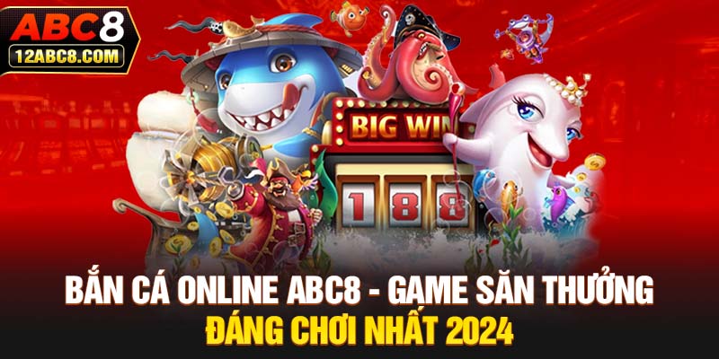 Bắn Cá Online ABC8 - Game Săn Thưởng Đáng Chơi Nhất 2024