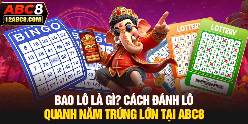 Bao Lô Là Gì? Cách Đánh Lô Quanh Năm Trúng Lớn Tại ABC8