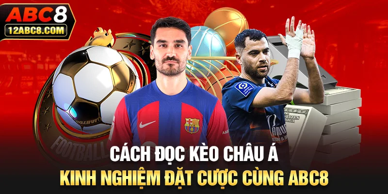 Cách Đọc Kèo Châu Á - Kinh Nghiệm Đặt Cược Cùng ABC8