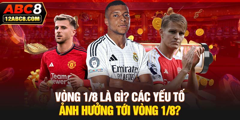 Vòng 1/8 Là Gì? Các Yếu Tố Ảnh Hưởng Tới Vòng 1/8?