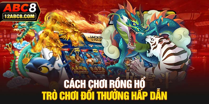 Cách chơi Rồng Hổ - Trò chơi đổi thưởng hấp dẫn