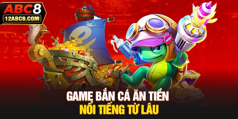 Game bắn cá ăn tiền nổi tiếng từ lâu