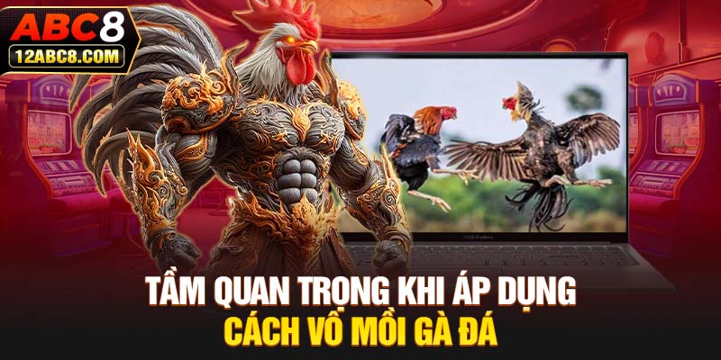 Tầm quan trọng khi áp dụng cách vô mồi gà đá