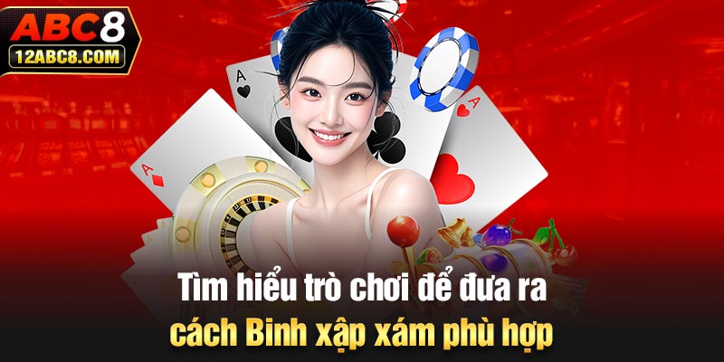 Tìm hiểu trò chơi để đưa ra cách Binh xập xám phù hợp