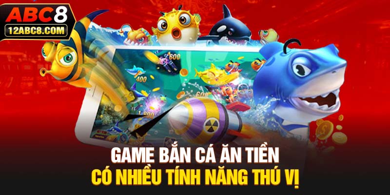 Game bắn cá ăn tiền có nhiều tính năng thú vị 