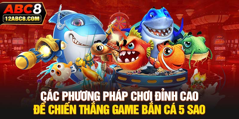 Các phương pháp chơi đỉnh cao để chiến thắng game bắn cá 5 sao 