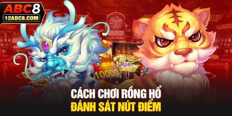 Cách chơi Rồng Hổ đánh sát nút điểm