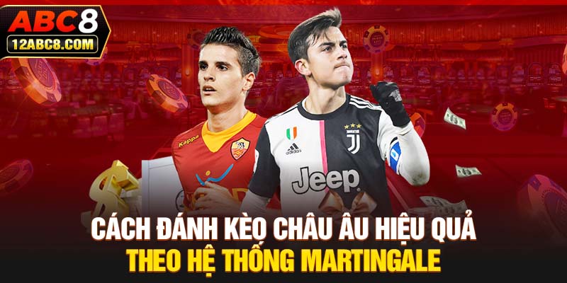 Cách đánh kèo Châu Âu hiệu quả theo hệ thống Martingale