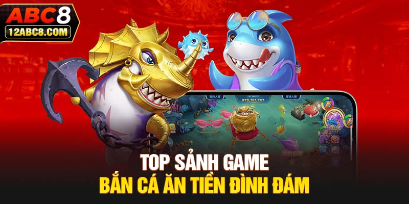 Top sảnh game bắn cá ăn tiền đình đám