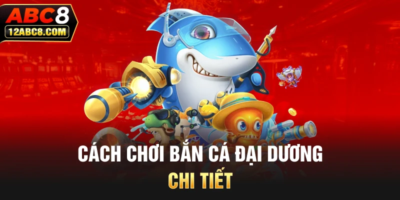 Cách chơi bắn cá Đại Dương chi tiết