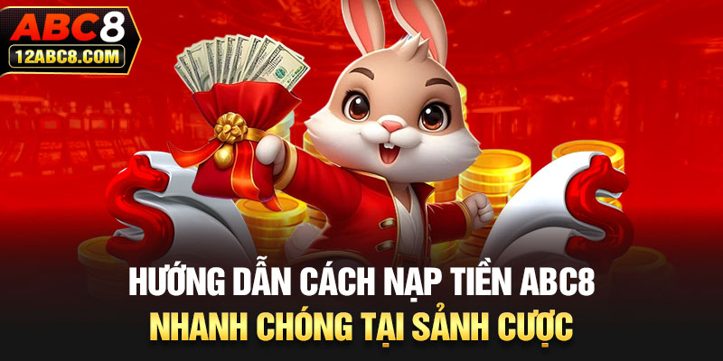 Hướng dẫn cách nạp tiền ABC8 nhanh chóng tại sảnh cược