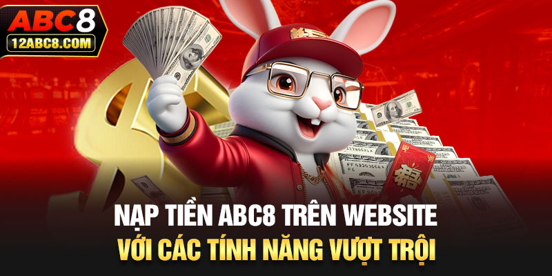 Nạp tiền ABC8 trên website với các tính năng vượt trội