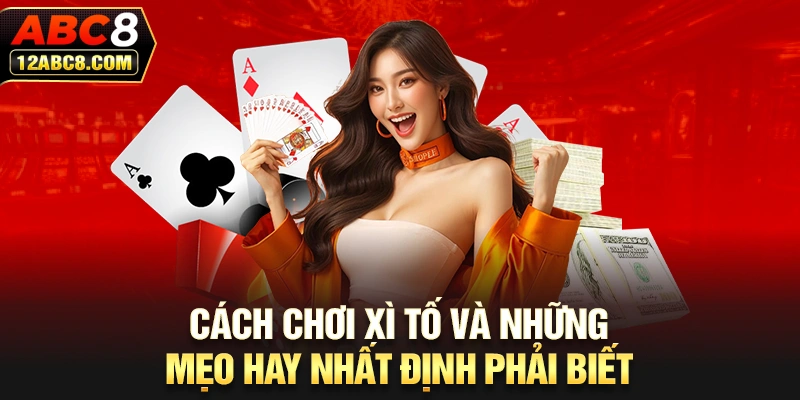 Cách Chơi Xì Tố Và Những Mẹo Hay Nhất Định Phải Biết