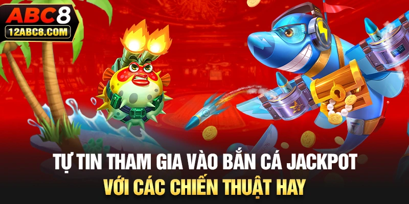 Tự tin tham gia vào bắn cá Jackpot với các chiến thuật hay